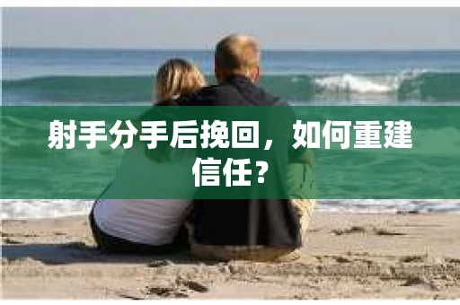 射手分手后挽回，如何重建信任？