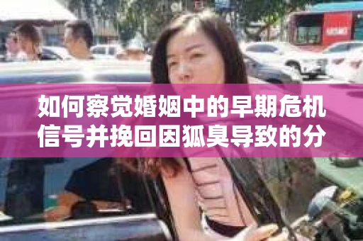如何察觉婚姻中的早期危机信号并挽回因狐臭导致的分手？