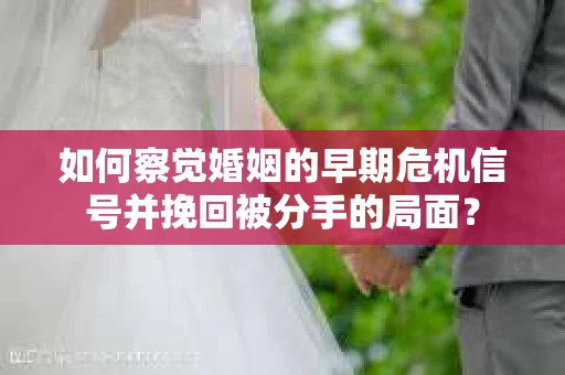 如何察觉婚姻的早期危机信号并挽回被分手的局面？