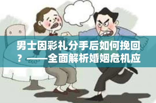男士因彩礼分手后如何挽回？——全面解析婚姻危机应对策略