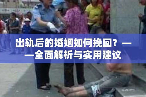 出轨后的婚姻如何挽回？——全面解析与实用建议