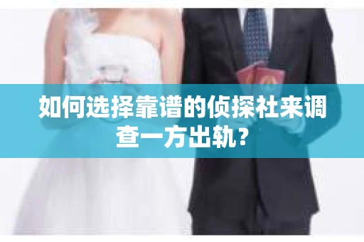 如何选择靠谱的侦探社来调查一方出轨？