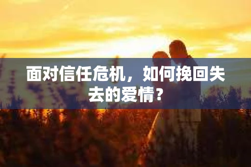 面对信任危机，如何挽回失去的爱情？
