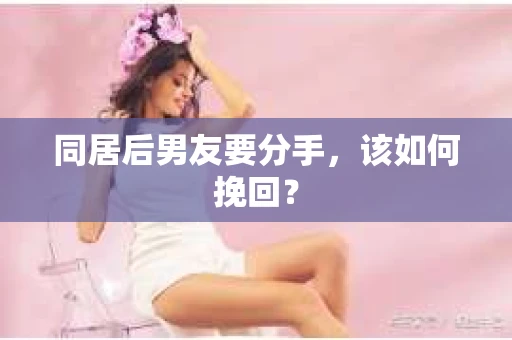 同居后男友要分手，该如何挽回？