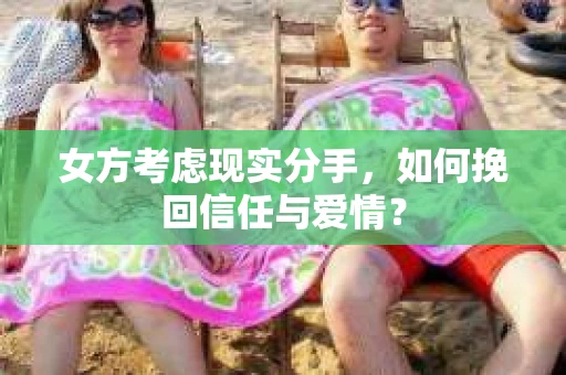 女方考虑现实分手，如何挽回信任与爱情？