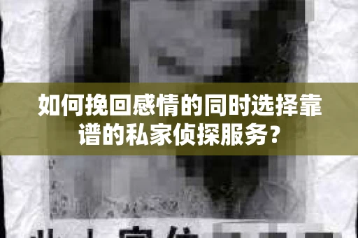 如何挽回感情的同时选择靠谱的私家侦探服务？