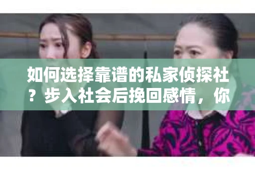 如何选择靠谱的私家侦探社？步入社会后挽回感情，你准备好了吗？