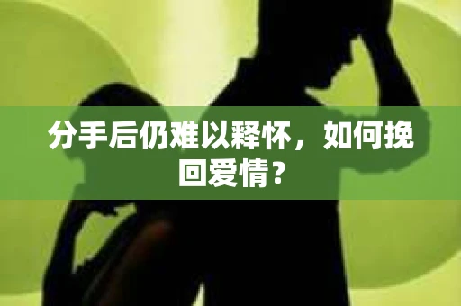 分手后仍难以释怀，如何挽回爱情？
