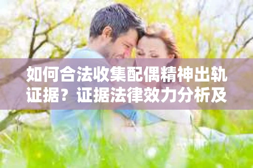 如何合法收集配偶精神出轨证据？证据法律效力分析及合法取证方法