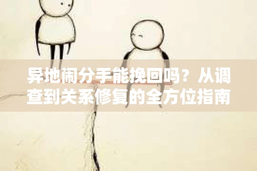 异地闹分手能挽回吗？从调查到关系修复的全方位指南
