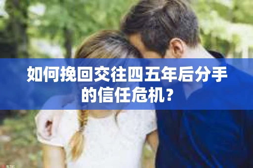 如何挽回交往四五年后分手的信任危机？