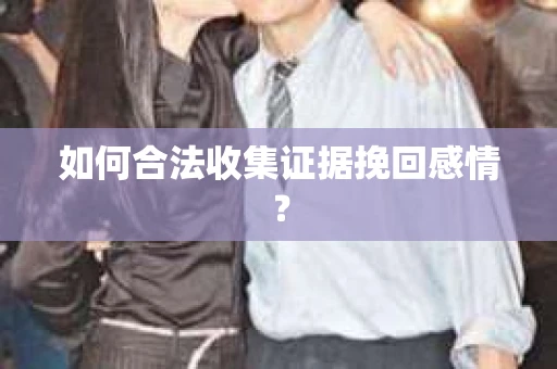 如何合法收集证据挽回感情？