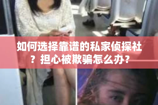 如何选择靠谱的私家侦探社？担心被欺骗怎么办？