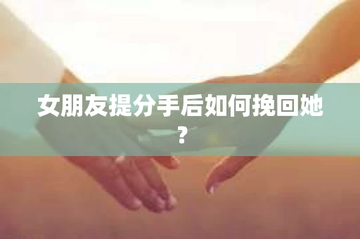 女朋友提分手后如何挽回她？
