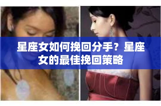 星座女如何挽回分手？星座女的最佳挽回策略