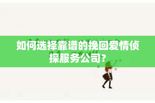 如何选择靠谱的挽回爱情侦探服务公司？