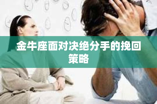 金牛座面对决绝分手的挽回策略 金牛座面对决绝分手的挽回策略