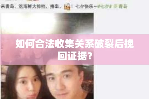 如何合法收集关系破裂后挽回证据？