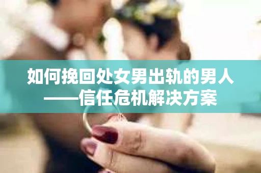 如何挽回处女男出轨的男人——信任危机解决方案