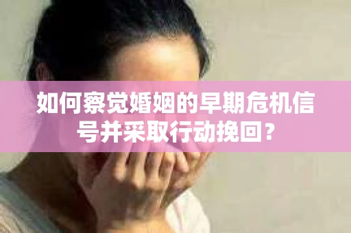 如何察觉婚姻的早期危机信号并采取行动挽回？