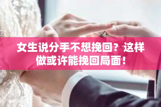 女生说分手不想挽回？这样做或许能挽回局面！