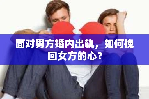 面对男方婚内出轨，如何挽回女方的心？