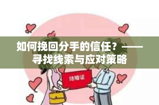 如何挽回分手的信任？——寻找线索与应对策略