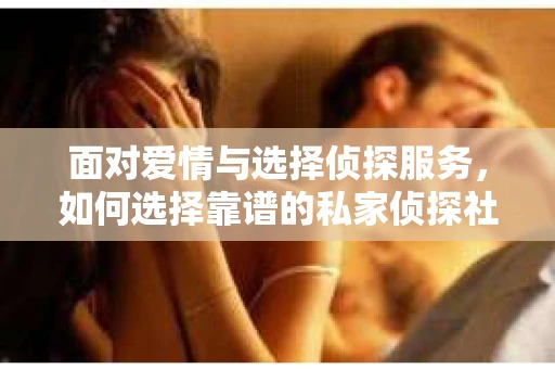 面对爱情与选择侦探服务，如何选择靠谱的私家侦探社？