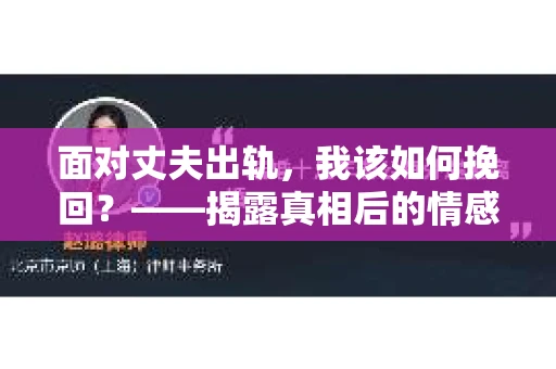 面对丈夫出轨，我该如何挽回？——揭露真相后的情感疗愈与人生决策