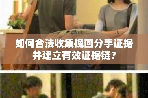如何合法收集挽回分手证据并建立有效证据链? 如何合法收集挽回分手证据并建立有效证据链?