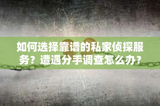 如何选择靠谱的私家侦探服务?遭遇分手调查怎么办? 如何选择靠谱的私家侦探服务?遭遇分手调查怎么办?