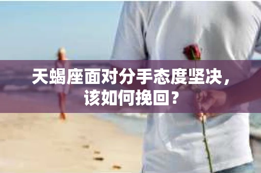 天蝎座面对分手态度坚决，该如何挽回？