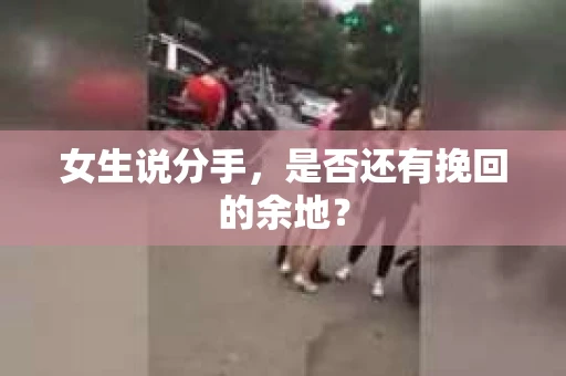 女生说分手，是否还有挽回的余地？