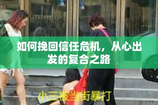 如何挽回信任危机,从心出发的复合之路 如何挽回信任危机,从心出发的复合之路