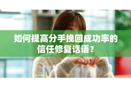 如何提高分手挽回成功率的信任修复话语？
