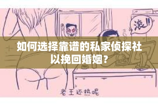 如何选择靠谱的私家侦探社以挽回婚姻? 如何选择靠谱的私家侦探社以挽回婚姻?