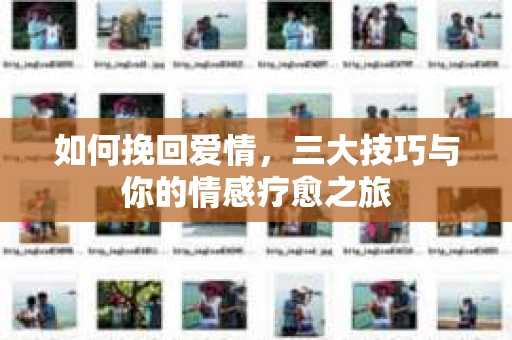 如何挽回爱情，三大技巧与你的情感疗愈之旅