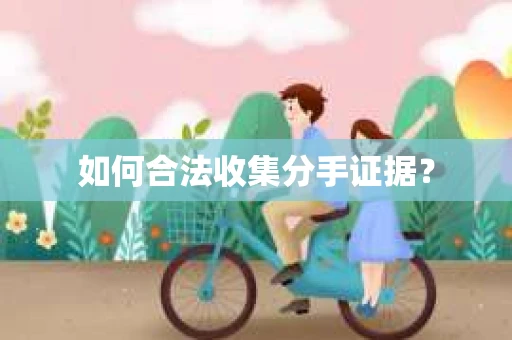 如何合法收集分手证据？