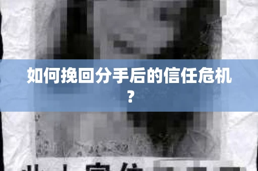 如何挽回分手后的信任危机？